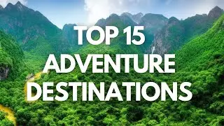 Unearthing Earth's Top 15 Adventure Travel Destinations