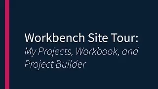 Workbench Site Tour- My Projects, Workbook and Project Builder