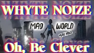 Oh, Be Clever - Mad World ( A Whyte Noize Music Video)