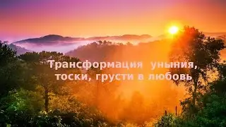 Трансформация уныния, тоски, грусти в любовь