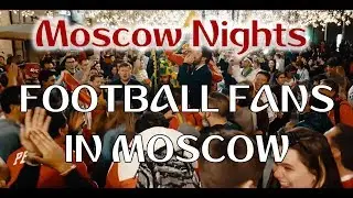 Fifa World Cup 2018. Football fans in Russia/Московские ночи. Футбольные болельщики в России.