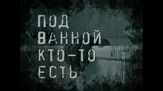 Страшные истории. Под ванной кто-то есть.