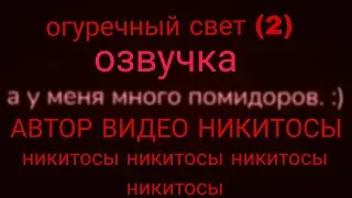 озвучка видео (огуречный свет (2) ) АВТОР ВИДЕО НИКИТОСЫ