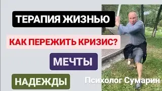 ТЕРАПИЯ ЖИЗНЬЮ. КАК ПЕРЕЖИТЬ КРИЗИС. МЕЧТЫ. НАДЕЖДЫ. ПСИХОЛОГ. СУМАРИН ОЛЕГ ЮРЬЕВИЧ I