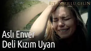 İstanbullu Gelin - Aslı Enver - Deli Kızım Uyan