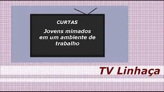 TV LINHAÇA - CURTAS - JOVENS MIMADOS NUM AMBIENTE DE TRABALHO