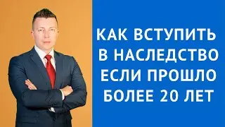 Как вступить в наследство если прошло более 20 лет - Адвокат по наследству