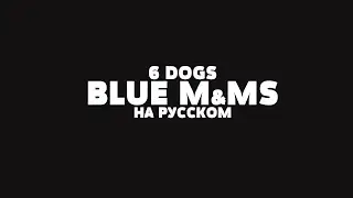 6 DOGS - BLUE M&M'S НА РУССКОМ + LYRICS