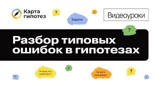 Видеоурок о Карте гипотез. Разбор типовых ошибок в гипотезах