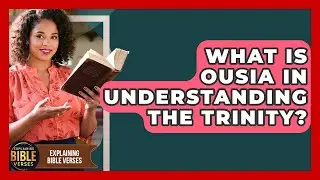 What Is Ousia In Understanding The Trinity? - Explaining Bible Verses