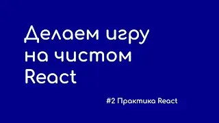 #2 Делаем игру на чистом React - Практика React