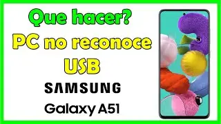 Mi pc no reconoce mi móvil Samsung A51, no se conecta a pc