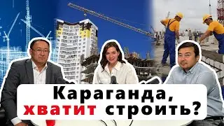 КАРАГАНДУ ЗАСТРАИВАЮТ МНОГОЭТАЖКАМИ. КТО СЛЕДИТ ЗА КАЧЕСТВОМ И КАК?