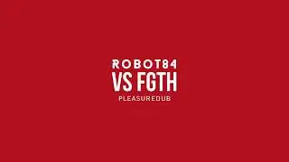 Robot84 vs FGTH - Pleasuredub