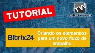 Bitrix24 - Criando os elementos para um novo Fluxo de Trabalho