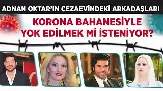 Adnan Oktar'ın cezaevindeki arkadaşları KORONA bahanesiyle yok edilmek mi isteniyor?
