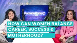How can women balance career, success, and motherhood? | Illuminations Podcast