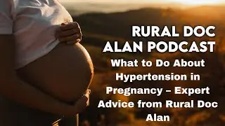 What to Do About Hypertension in Pregnancy – Expert Advice from Rural Doc Alan