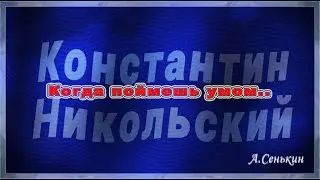 Константин Никольский - Когда поймешь умом..(автор ролика А.Сенькин)