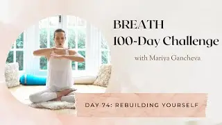 Day 74: Rebuilding Yourself - 100-Day BREATH Challenge