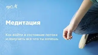 Медитация. Как войти в состояние потока и получить все что ты хочешь