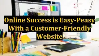 Online Success is Easy-Peasy With a Customer-Friendly Website