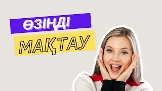 Өзіңді мақтау. Өзіңізді қаншалықты мақтайсыз және мақтауға лайықпын деп санайсыз ба?