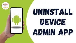 How to uninstall a device administrator app that won't deactivate on android phone