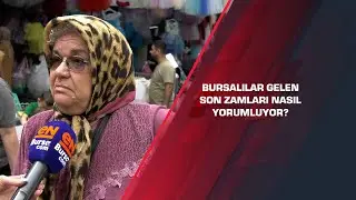 Bursalılar gelen son zamları nasıl yorumluyor?