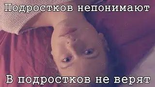 ПОЧЕМУ ПОДРОСТКОВ НЕ ПОНИМАЮТ[ВЗРОСЛЫЕ НЕ ВЕРЯТ В ПОДРОСТКОВ]