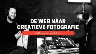 Ep13 // DE WEG naar CREATIEVE FOTOGRAFIE - 30 Minuten met Martijn Roos