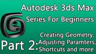 3ds Max Tutorial Part 2: Creating Geometry, Editing Parameters, Keyboard Shortcuts and More