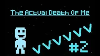 THE ACTUAL DEATH OF ME | VVVVVV #2