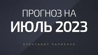 Прогноз на Июль 2023 года. Александр Палиенко.