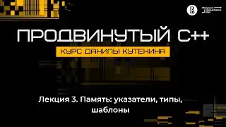 Курс «Продвинутый C++». Лекция 3 (Данила Кутенин)
