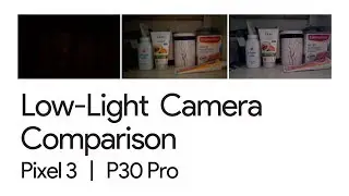 Low-light Camera Phone Comparison - P30 Pro & Pixel 3