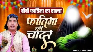 बीबी फातिमा की चादर का वाकिया || Fatima Ki Chadar Ka Waqia || Islamic Waqiyat || Qawwal Asif Sabri