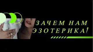 ЗАЧЕМ НАМ НУЖНЫ ЗНАНИЯ ЭЗОТЕРИКИ ?