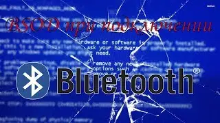 BSOD при подключение какого-либо Bluetooth устройства. Как исправить