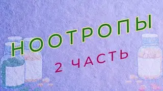 НООТРОПЫ. 2 ЧАСТЬ