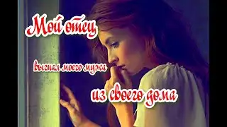 Мой отец выгнал моего мужа из своего дома.Аудио рассказы.🔊🔊🔊📽🎞истории из жизни.