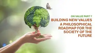 On Value Part 7 :  Building New Values, A Philosophical Roadmap for the Society of the Future
