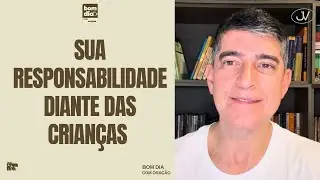 SUA RESPONSABILIDADE DIANTE DAS CRIANÇAS | BOM DIA COM ORAÇÃO | Josué Valandro Jr.