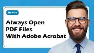 How to Always Open PDF Files with Adobe Acrobat Instead of Microsoft Edge | 2025 Guide