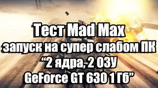 Тест Mad Max (Безумный Макс) запуск на супер слабом ПК (2 ядра, 2 ОЗУ, GeForce GT 630 1 Гб)