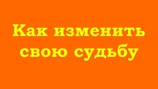 Как изменить свою судьбу