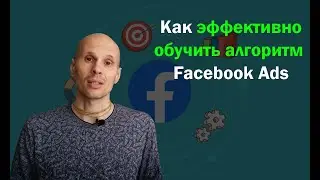 Обучение алгоритма в FACEBOOK ADS. Что будет, если внести изменения на этапе обучения алгоритма?