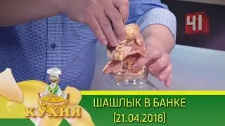 Шашлык в банке | Программа «Кухня» (21.04.2018)