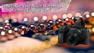How to Get Your Nikon Mirrorless Camera Flash to Work