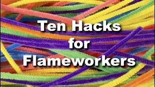 Ten Hacks for Flameworkers!